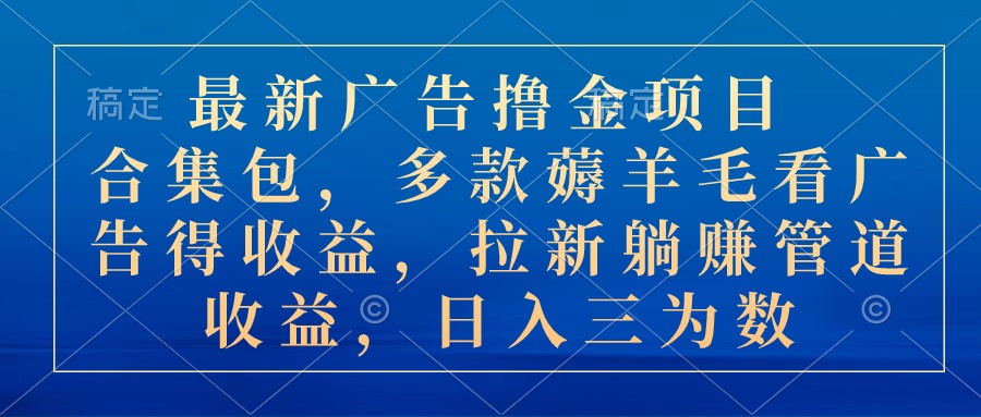 最新广告撸金项目合集包，多款薅羊毛看广告收益 拉新管道收益，日入三为数-启航资源站