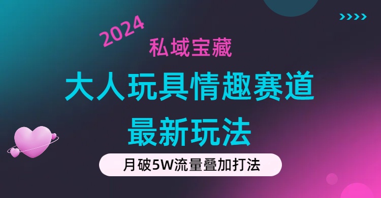 私域宝藏：大人玩具情趣赛道合规新玩法，零投入，私域超高流量成单率高-启航资源站