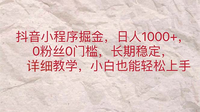 抖音小程序掘金，日人1000+，0粉丝0门槛，长期稳定，小白也能轻松上手-启航资源站