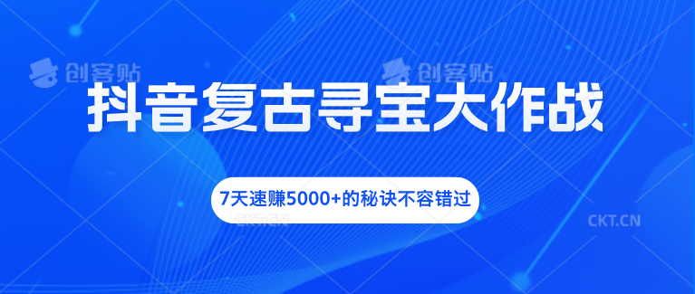 抖音复古寻宝大作战，7天速赚5000+的秘诀不容错过-启航资源站