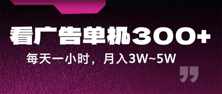 蓝海项目，看广告单机300+，每天一个小时，月入3W~5W-启航资源站