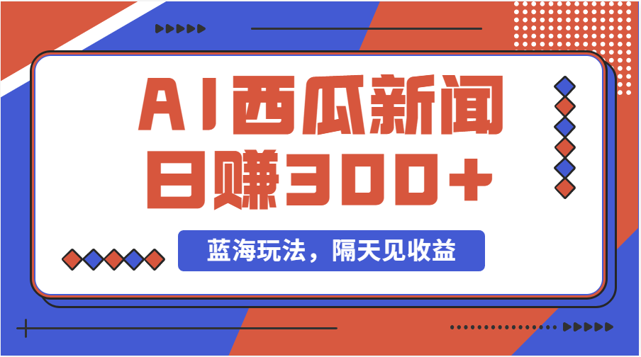 蓝海最新玩法西瓜视频原创搞笑新闻当天有收益单号日赚300+项目-启航资源站