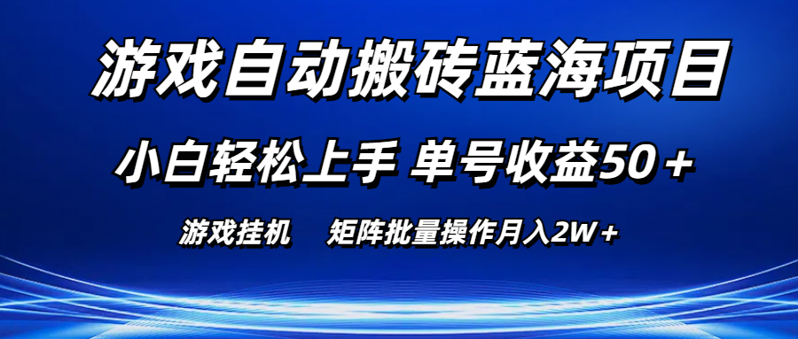 游戏自动搬砖蓝海项目 小白轻松上手 单号收益50＋ 矩阵批量操作月入2W＋-启航资源站