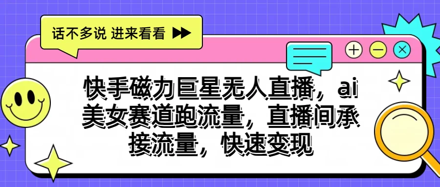 快手磁力聚星无人直播，AI美女赛道跑流量，直播间承接流量，快速变现-启航资源站