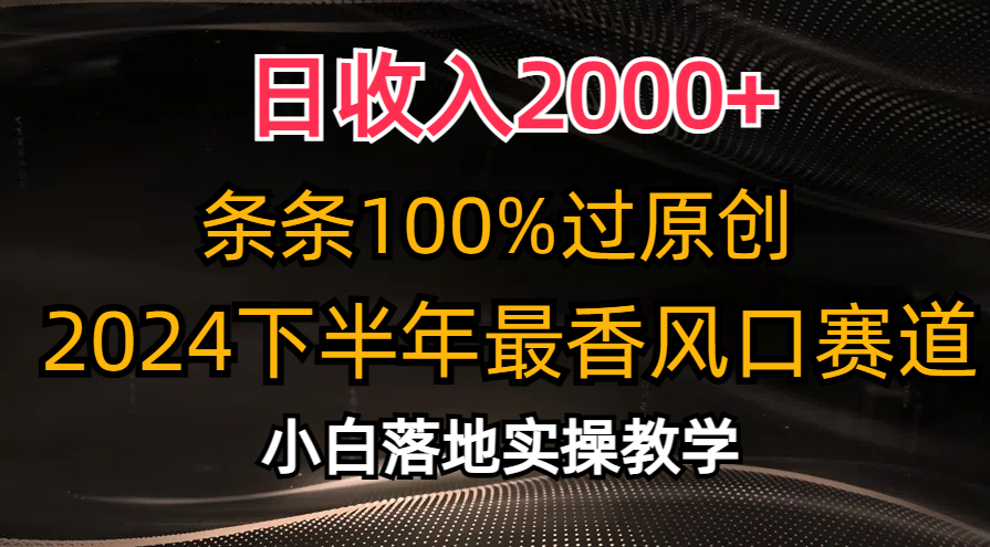 日收入2000+，条条100%过原创，2024下半年最香风口赛道，小白轻松上手-启航资源站