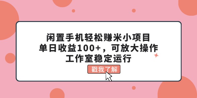 闲置手机轻松赚米小项目，单日收益100+，可放大操作，工作室稳定运行-启航资源站