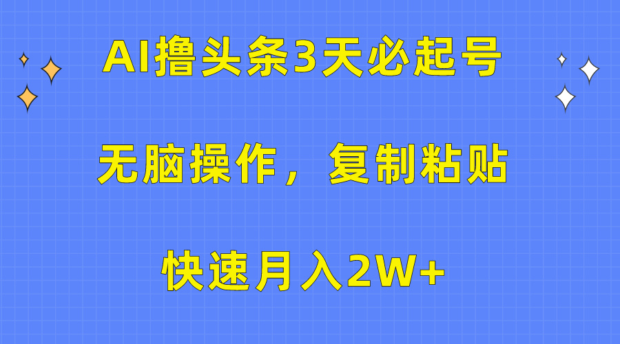 AI撸头条3天必起号，无脑操作3分钟1条，复制粘贴保守月入2W+-启航资源站