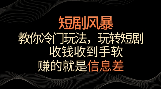 短剧风暴，教你冷门玩法，玩转短剧，收钱收到手软-启航资源站