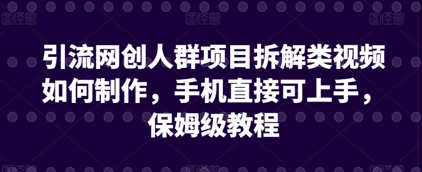 引流网创人群项目拆解类视频如何制作，手机直接可上手，保姆级教程-启航资源站