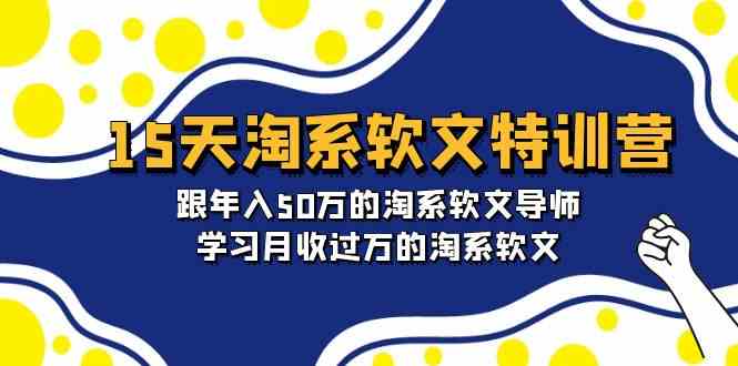 15天淘系软文特训营：跟年入50万的淘系软文导师，学习月收过万的淘系软文-启航资源站