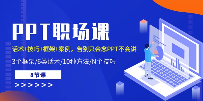 PPT职场课：话术+技巧+框架+案例，告别只会念PPT不会讲（8节课）-启航资源站