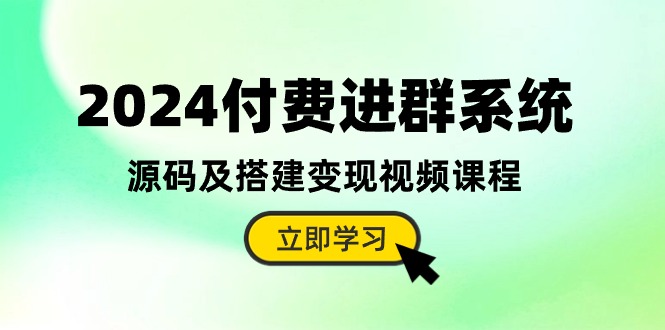 （10383期）2024付费进群系统，源码及搭建变现视频课程（教程+源码）-启航资源站