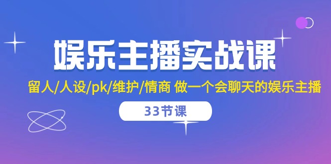 （10399期）娱乐主播实战课  留人/人设/pk/维护/情商 做一个会聊天的娱乐主播-33节课-启航资源站