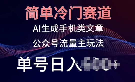 简单冷门赛道，AI生成手机类文章，公众号流量主玩法，单号日入100+-启航资源站