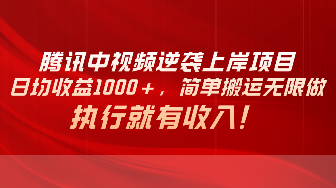 （10518期）腾讯中视频项目，日均收益1000+，简单搬运无限做，执行就有收入-启航资源站