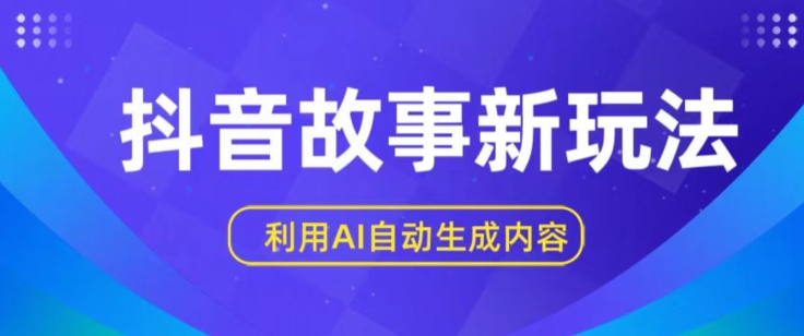 抖音故事新玩法，利用AI自动生成原创内容，新手日入一到三张-启航资源站