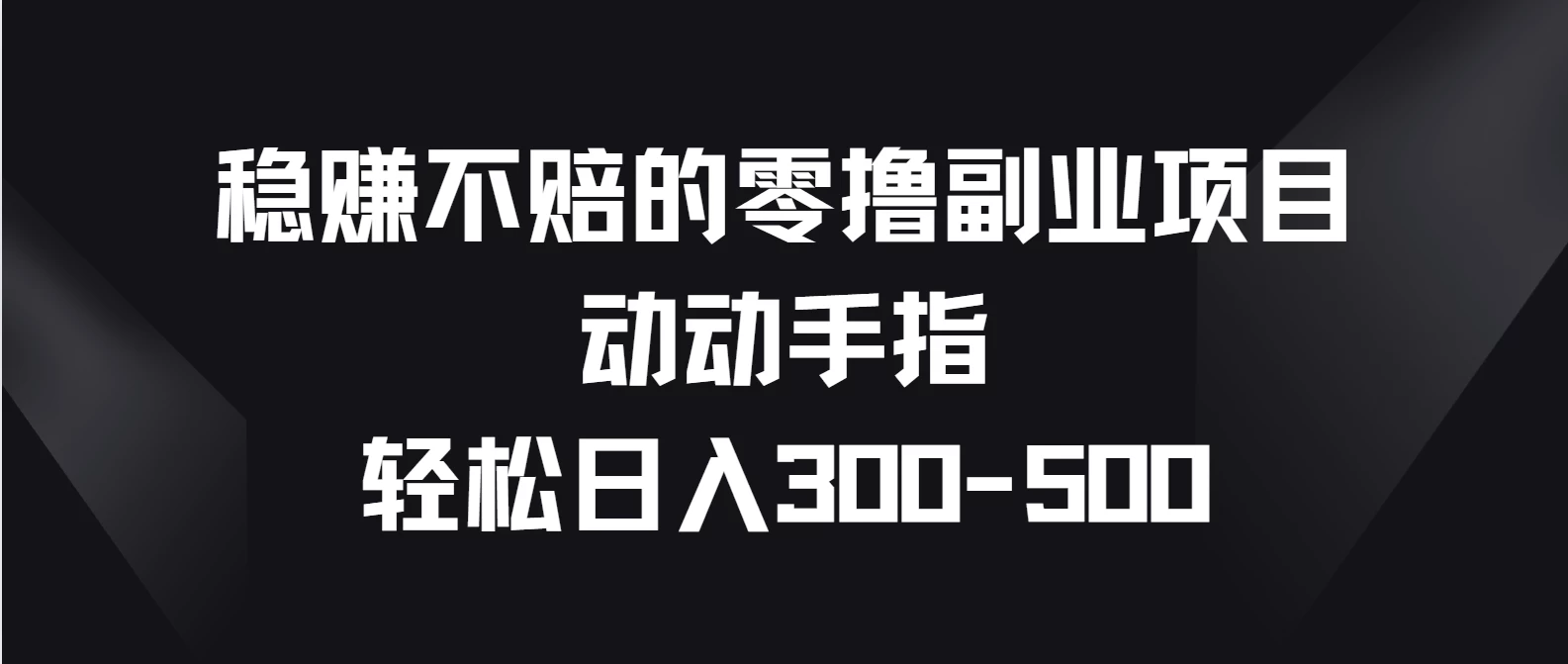 稳赚不赔的零撸副业项目，动动手指轻松日入300-500-启航资源站