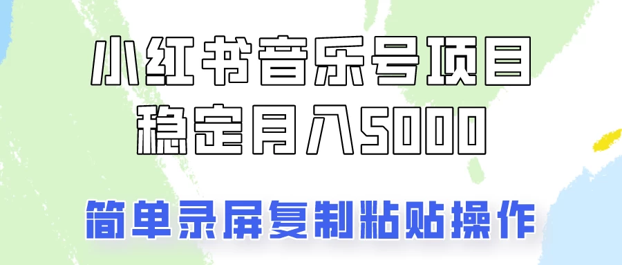 小红书音乐号，通过简单的复制粘贴操作，实现每月5000元以上的稳定收入-启航资源站