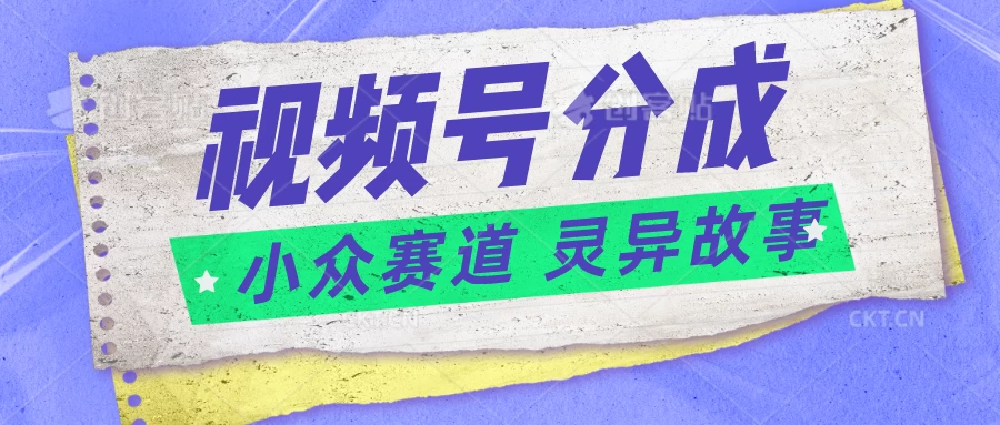 视频号分成掘金，小众赛道灵异故事，普通人都能做得好的副业-启航资源站