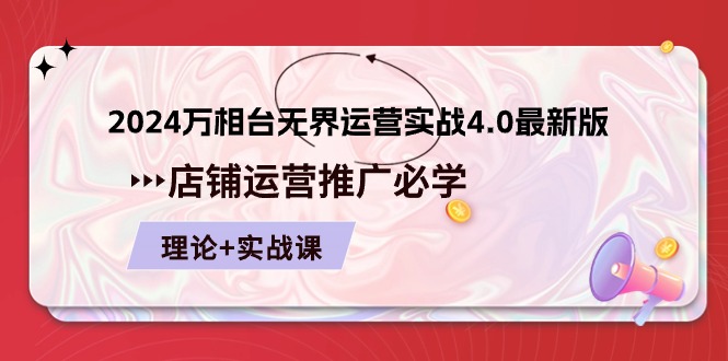 （10892期）2024-万相台 无界 运营实战4.0最新版，店铺 运营推广必修 理论+实操-启航资源站