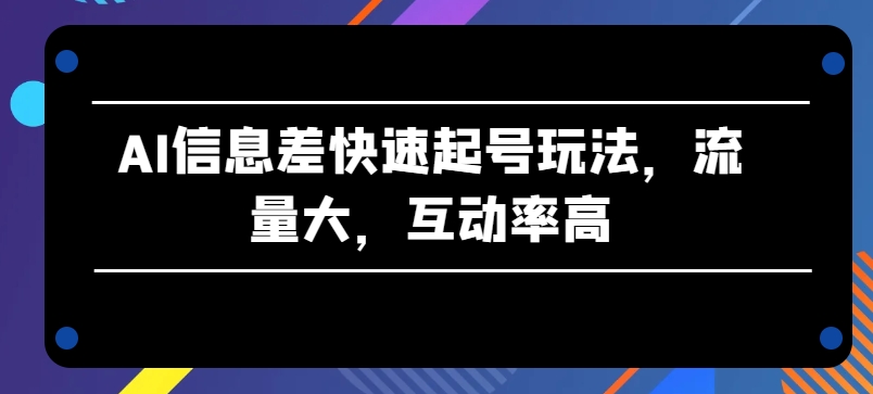 AI信息差快速起号玩法，流量大，互动率高-启航资源站