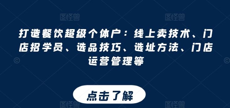 打造餐饮超级个体户：线上卖技术、门店招学员、选品技巧、选址方法、门店运营管理等-启航资源站