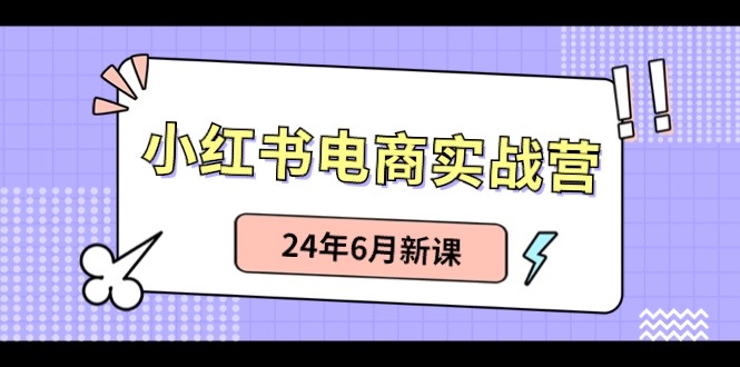 小红书电商实战营：小红书笔记带货和无人直播，24年6月新课-启航资源站