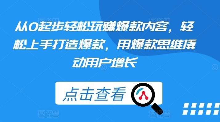 从0起步轻松玩赚爆款内容，轻松上手打造爆款，用爆款思维撬动用户增长-启航资源站