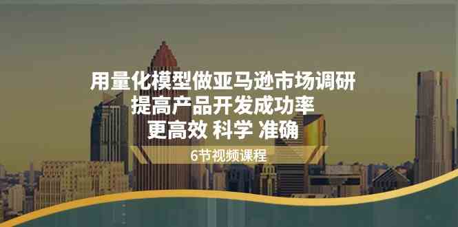 用量化模型做亚马逊市场调研，提高产品开发成功率，更高效科学准确-启航资源站