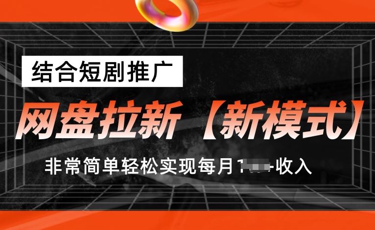 网盘拉新【新模式】，结合短剧推广，听话照做，非常简单轻松实现每月1w+收入【揭秘】-启航资源站