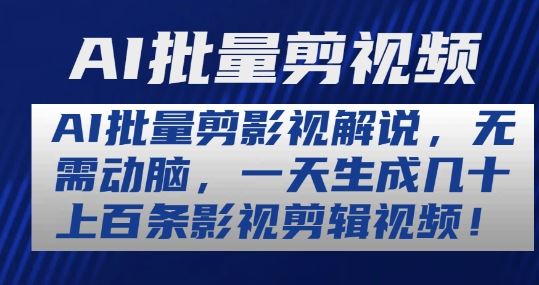 AI批量剪影视解说，无需动脑，一天生成几十上百条影视剪辑视频【揭秘】-启航资源站