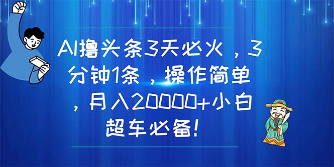 （11033期）AI撸头条3天必火，3分钟1条，操作简单，月入20000+小白超车必备！-启航资源站