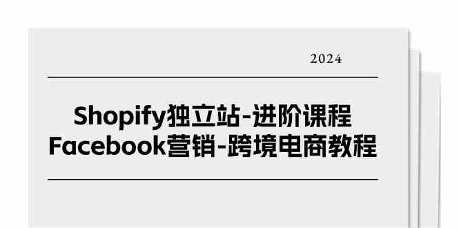 Shopify独立站进阶课程-Facebook营销跨境电商教程（25节）-启航资源站