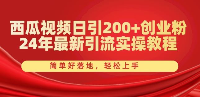 西瓜视频日引200+创业粉，24年最新引流实操教程，简单好落地，轻松上手【揭秘】-启航资源站