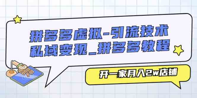 拼多多虚拟引流技术与私域变现-拼多多教程：开一家月入2w店铺-启航资源站