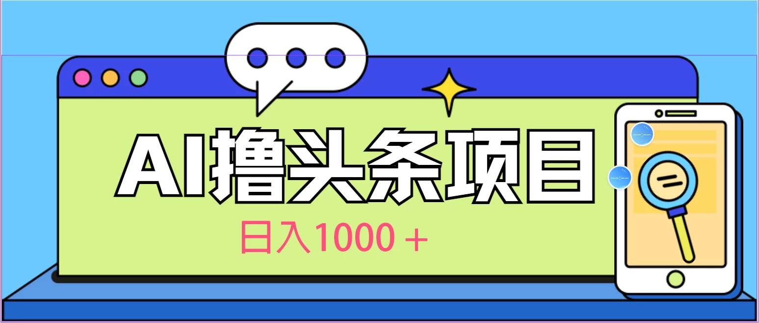 今日头条，AI一键生成文章100%过原创，当天起号第二天见收益，轻松日入1000+-启航资源站