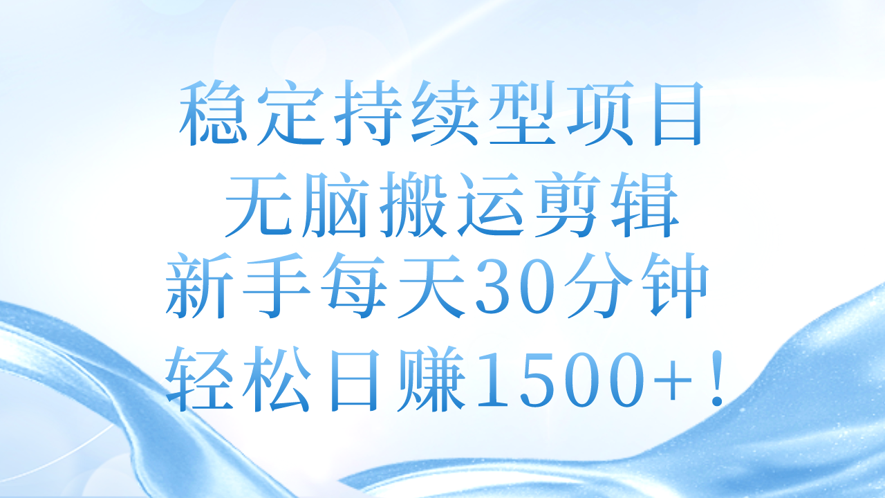 （11094期）稳定持续型项目，无脑搬运剪辑，新手每天30分钟，轻松日赚1500+！-启航资源站