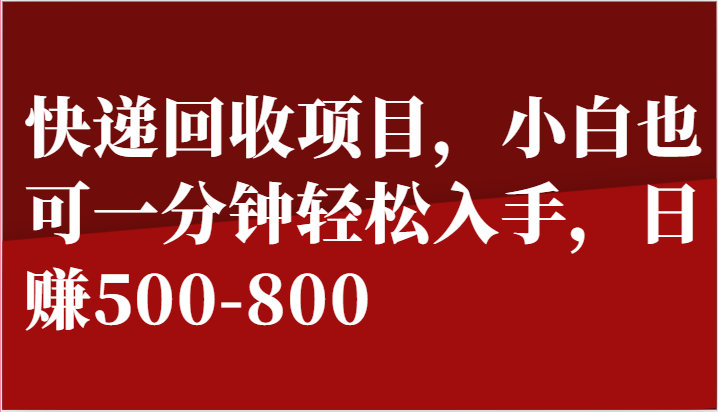 快递回收项目，小白也可一分钟轻松入手，日赚500-800-启航资源站