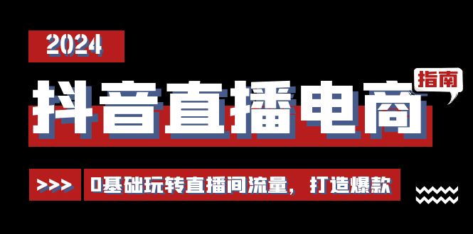 抖音直播电商运营必修课，0基础玩转直播间流量，打造爆款（29节）-启航资源站