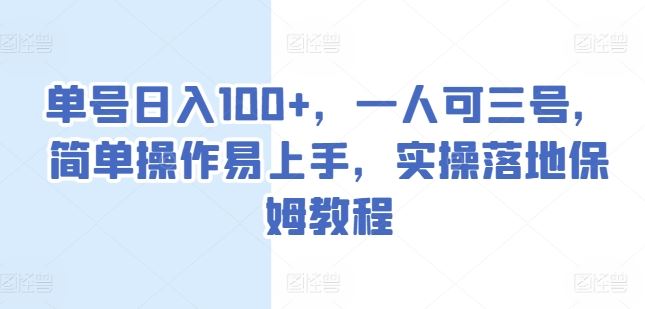 单号日入100+，一人可三号，简单操作易上手，实操落地保姆教程【揭秘】-启航资源站