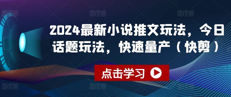 2024最新小说推文玩法，今日话题玩法，快速量产(快剪)-启航资源站