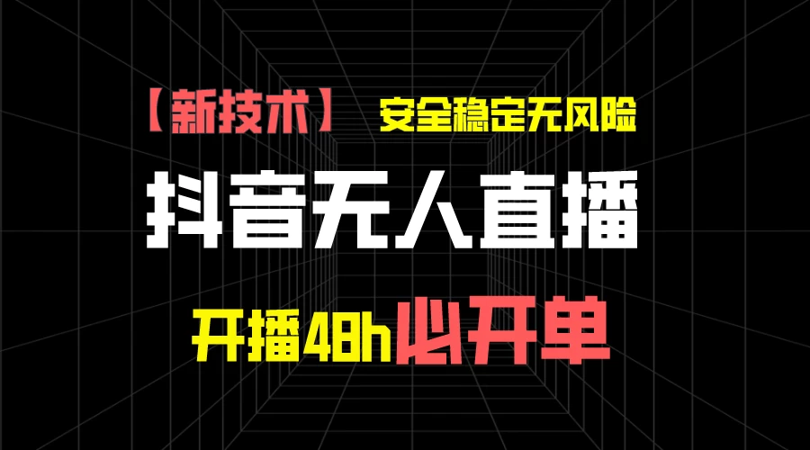 抖音无人直播带货项目【新技术】，安全稳定无风险，开播48h必开单，单日单号收益1000+-启航资源站