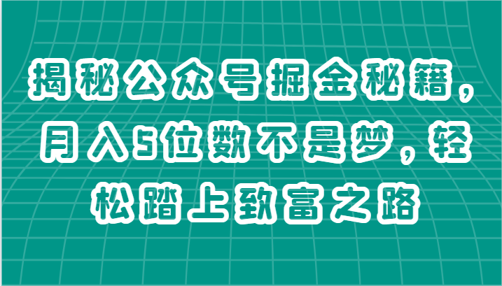 揭秘公众号掘金秘籍，月入5位数不是梦，轻松踏上致富之路-启航资源站