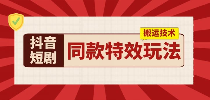 抖音短剧同款特效搬运技术，实测一天千元收益-启航资源站