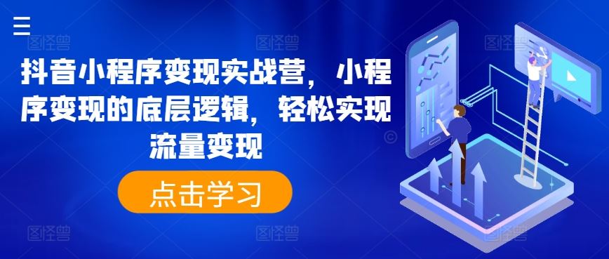 抖音小程序变现实战营，小程序变现的底层逻辑，轻松实现流量变现-启航资源站