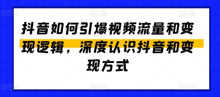 抖音如何引爆视频流量和变现逻辑，深度认识抖音和变现方式-启航资源站