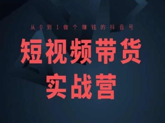 短视频带货实战营(高阶课)，从0到1做个赚钱的抖音号-启航资源站