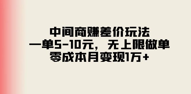 （11280期）中间商赚差价玩法，一单5-10元，无上限做单，零成本月变现1万+-启航资源站