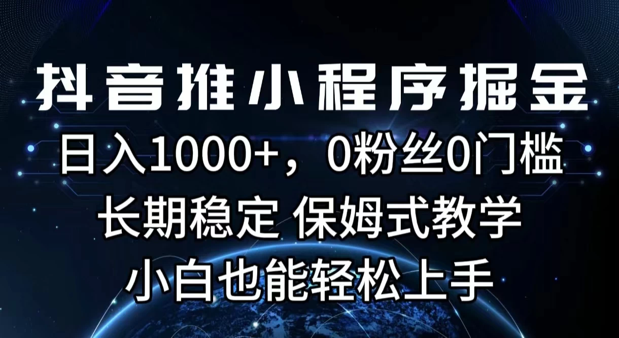 抖音推小程序掘金，日入1000+，0粉丝0门槛，长期稳定，保姆式教学，小白也能轻松上手-启航资源站