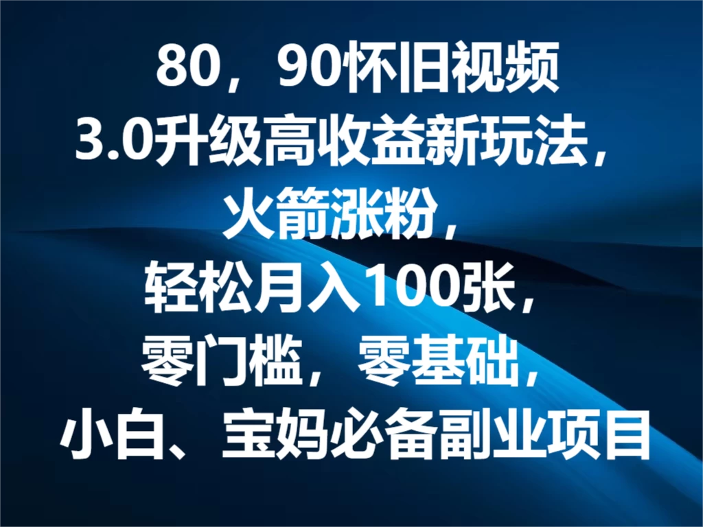 80，90怀旧视频3.0升级高收益变现新玩法，火箭涨粉，轻松月入100张，零门槛，零基础，小白、宝妈必备副业项目，可批量放大操作-启航资源站